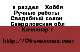  в раздел : Хобби. Ручные работы » Свадебный салон . Свердловская обл.,Качканар г.